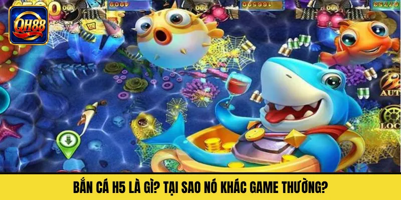 Bắn Cá H5 Là Gì? Tại Sao Nó Khác Game Thường?