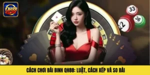 Cách Chơi Bài Binh QH88: Luật, Cách Xếp Và So Bài